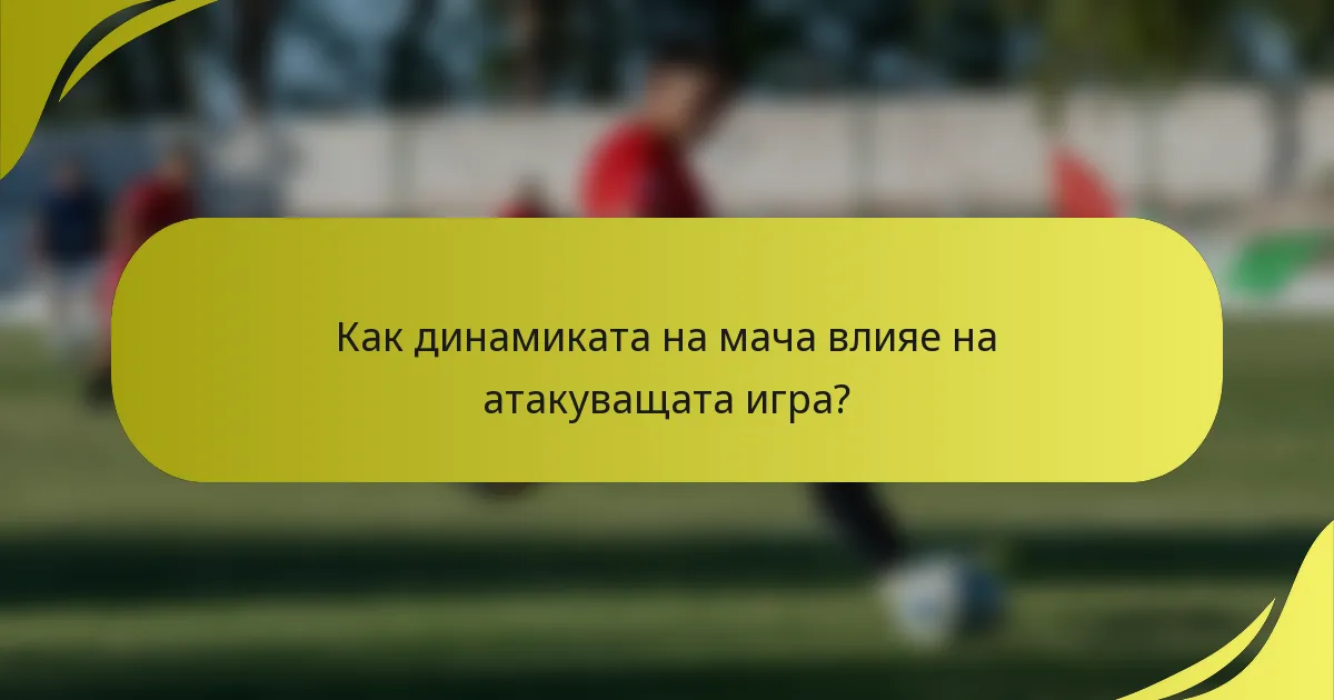 Как динамиката на мача влияе на атакуващата игра?