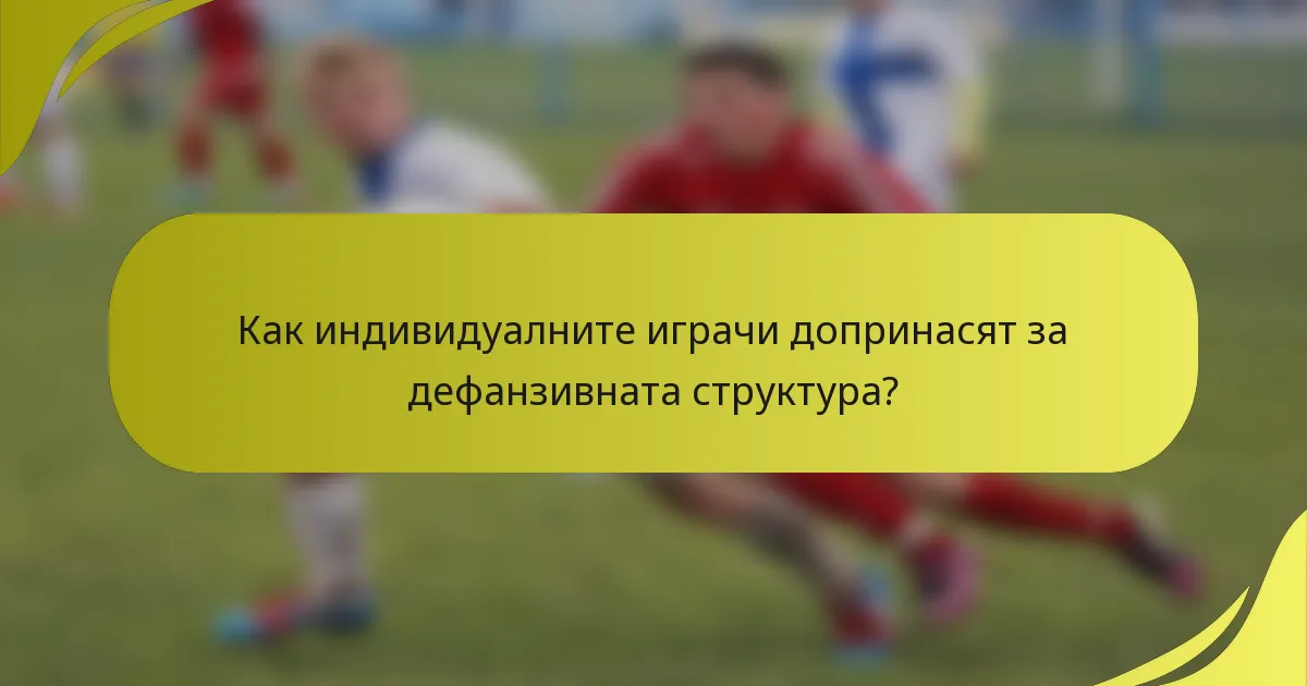 Как индивидуалните играчи допринасят за дефанзивната структура?