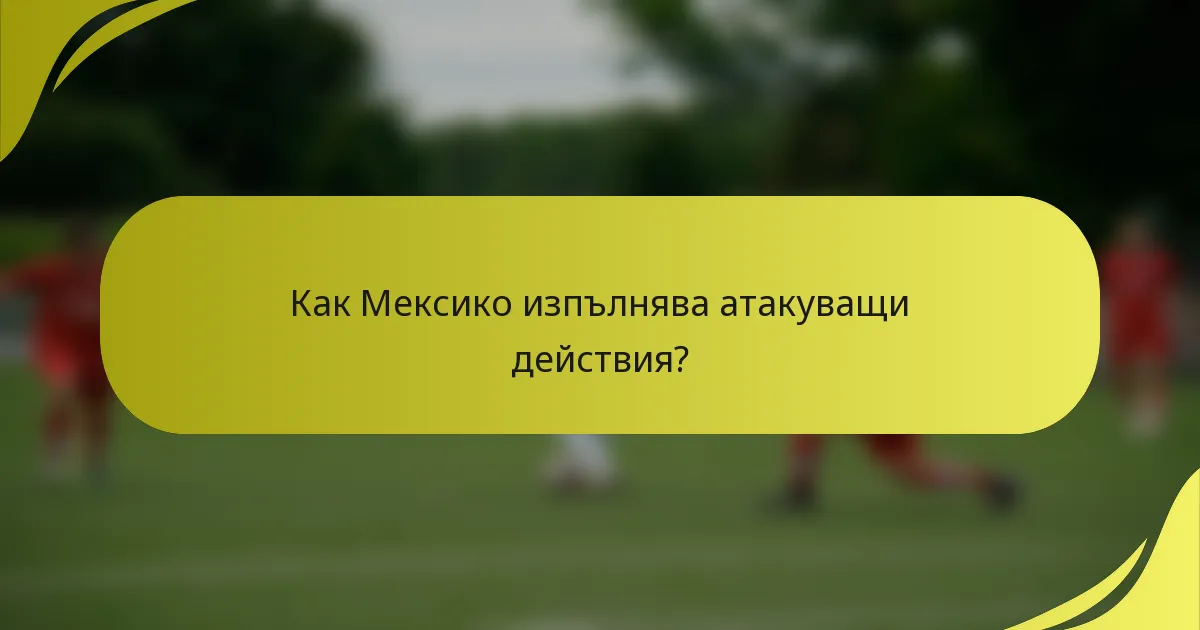 Как Мексико изпълнява атакуващи действия?
