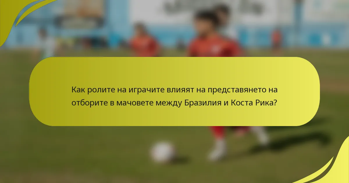 Как ролите на играчите влияят на представянето на отборите в мачовете между Бразилия и Коста Рика?