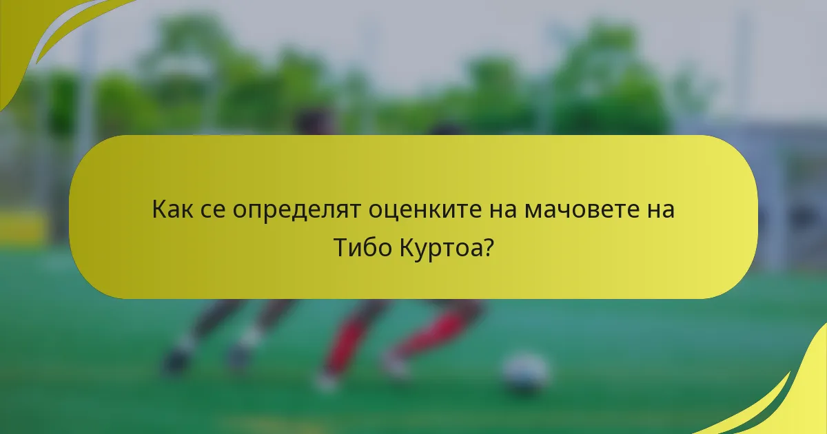 Как се определят оценките на мачовете на Тибо Куртоа?
