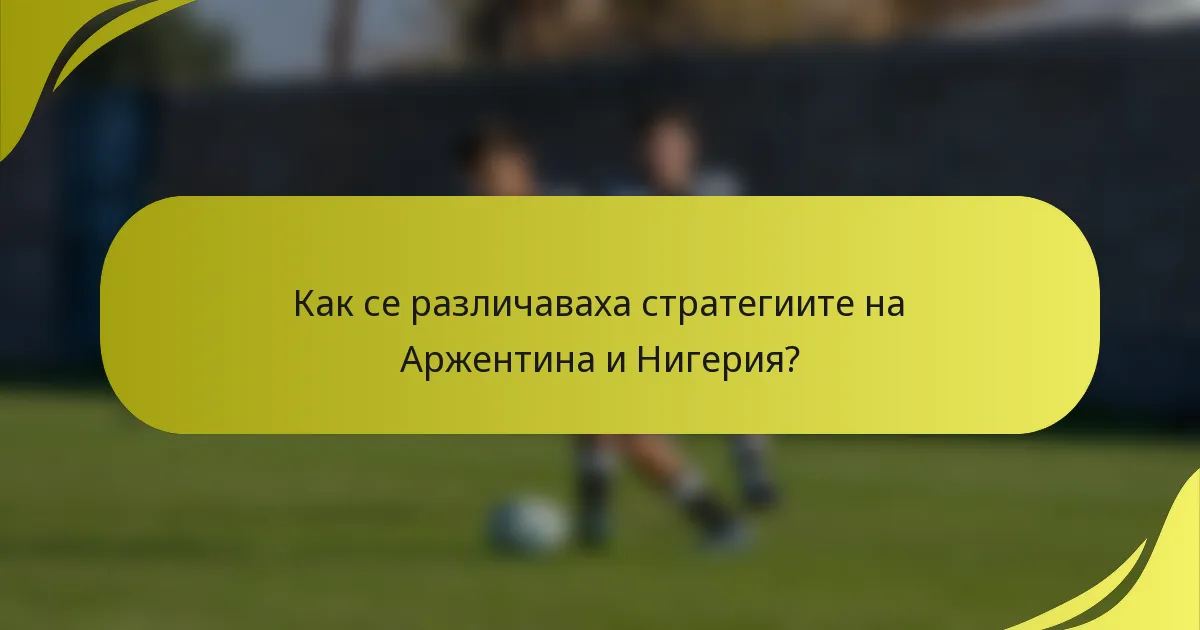 Как се различаваха стратегиите на Аржентина и Нигерия?