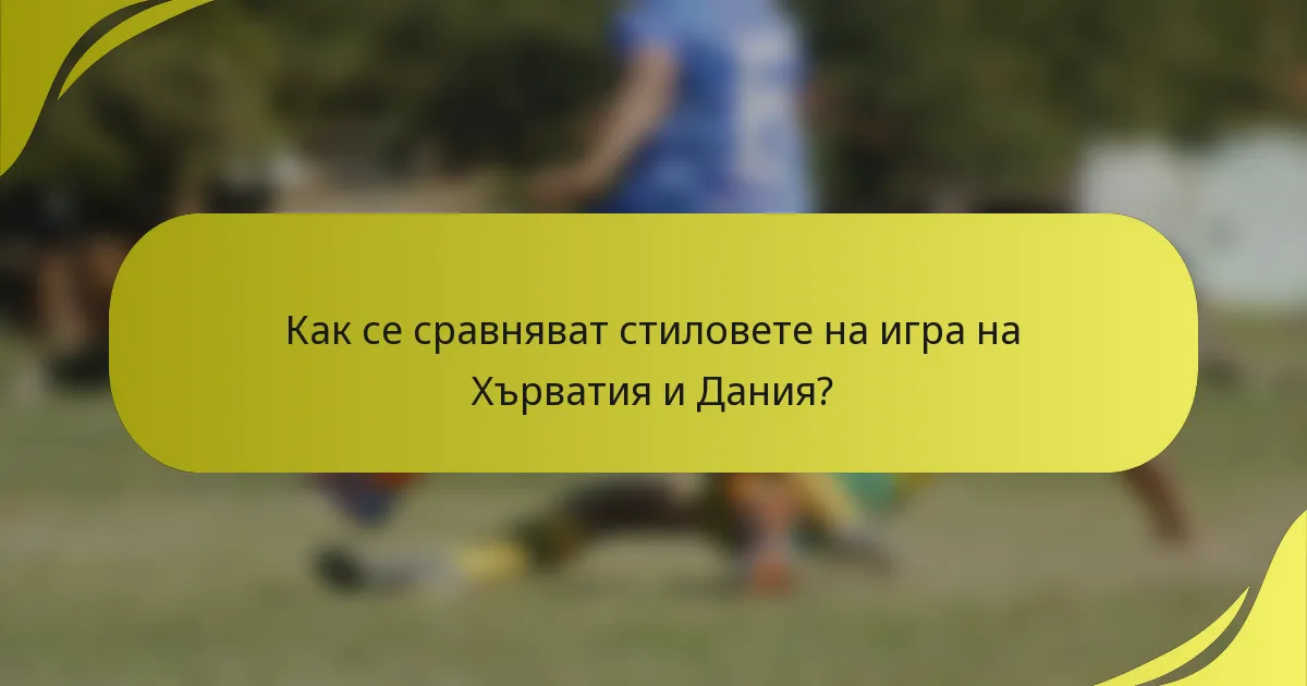 Как се сравняват стиловете на игра на Хърватия и Дания?
