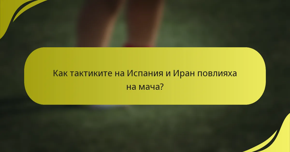 Как тактиките на Испания и Иран повлияха на мача?