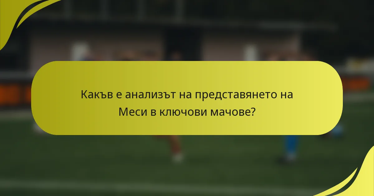 Какъв е анализът на представянето на Меси в ключови мачове?