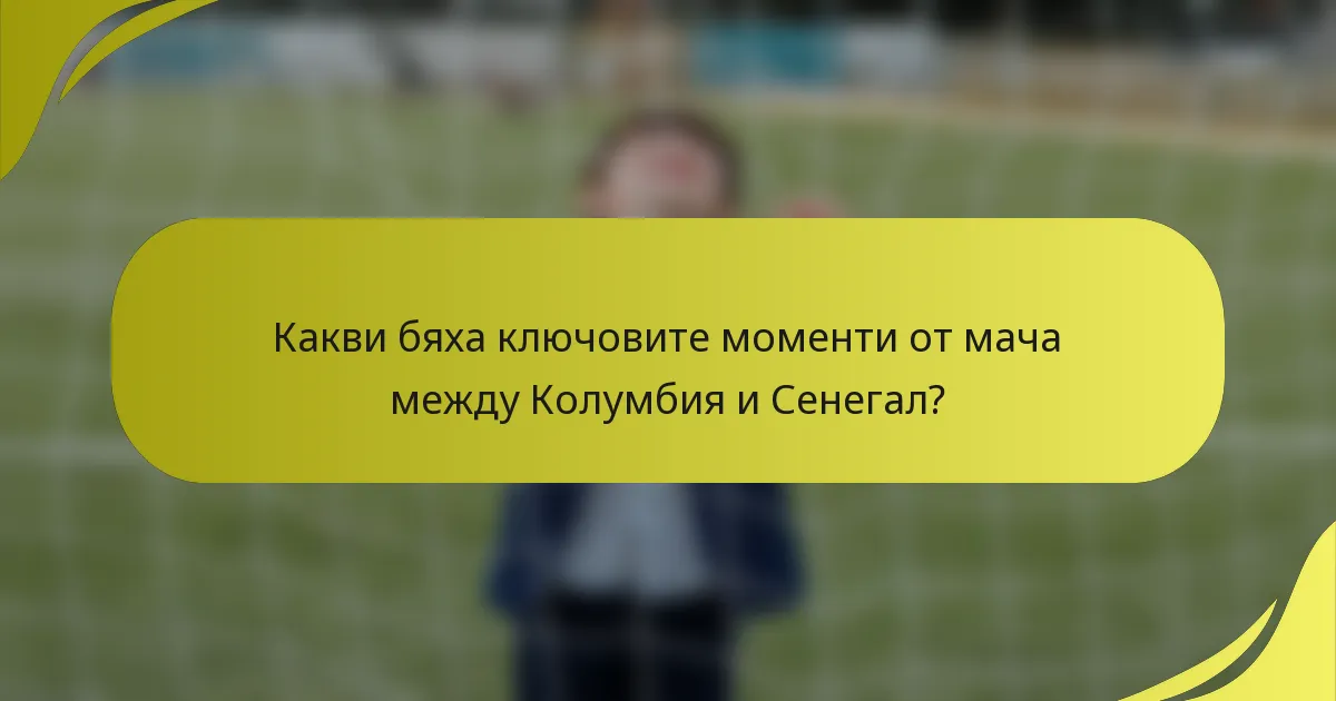 Какви бяха ключовите моменти от мача между Колумбия и Сенегал?