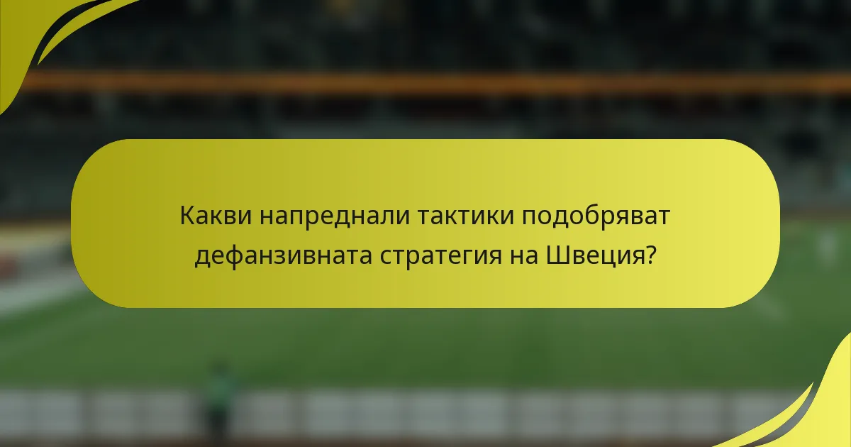 Какви напреднали тактики подобряват дефанзивната стратегия на Швеция?