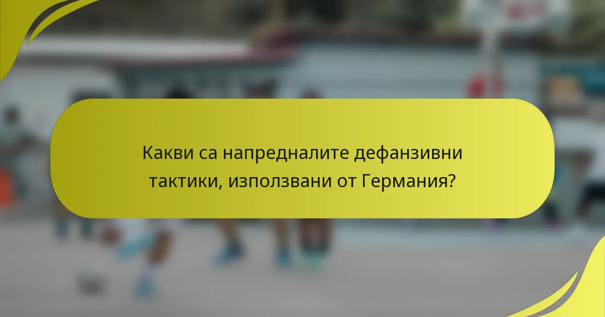 Какви са напредналите дефанзивни тактики, използвани от Германия?