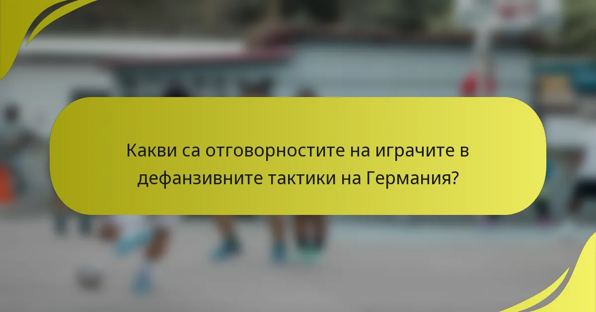 Какви са отговорностите на играчите в дефанзивните тактики на Германия?