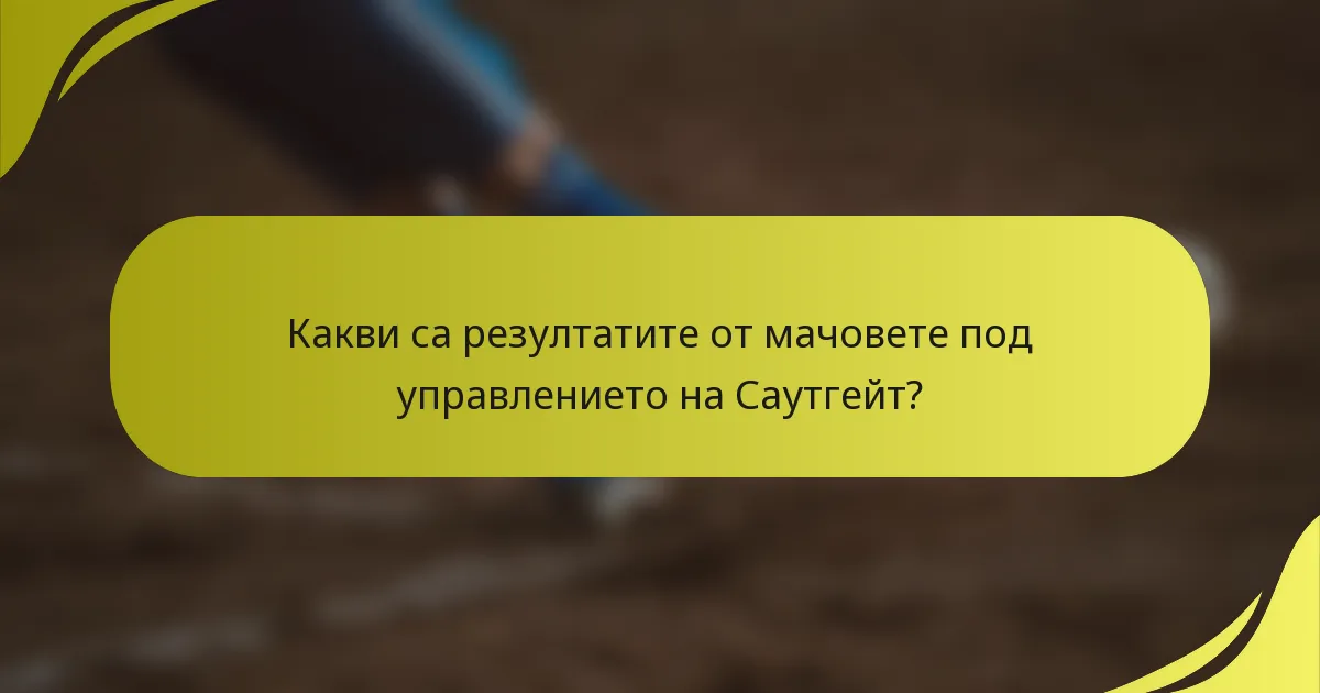 Какви са резултатите от мачовете под управлението на Саутгейт?