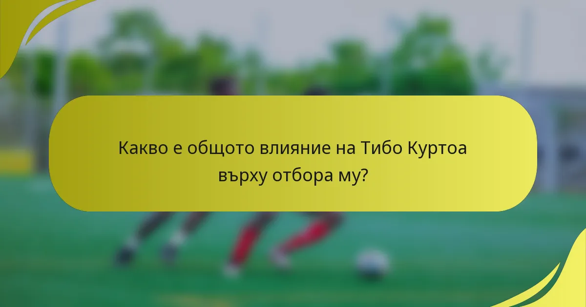 Какво е общото влияние на Тибо Куртоа върху отбора му?