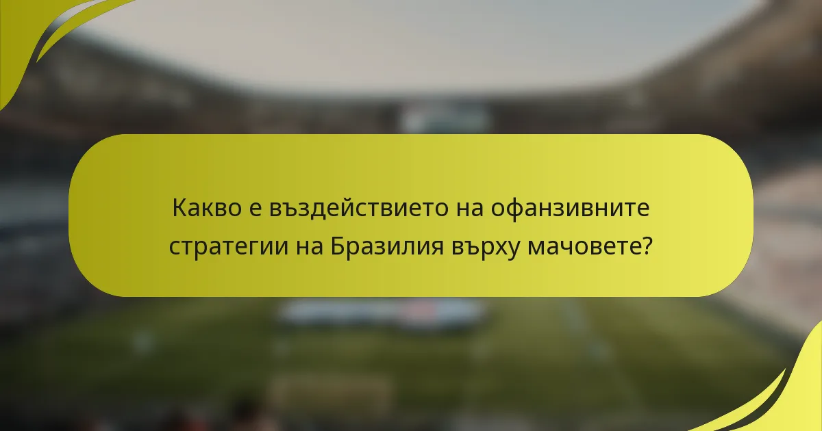Какво е въздействието на офанзивните стратегии на Бразилия върху мачовете?