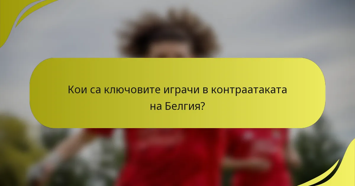 Кои са ключовите играчи в контраатаката на Белгия?